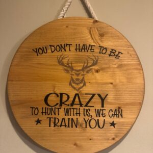 You Don't Have To Be Crazy To Hunt With Us We Can Train You Hanging Sign